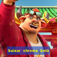 baixar chrome beta para pc